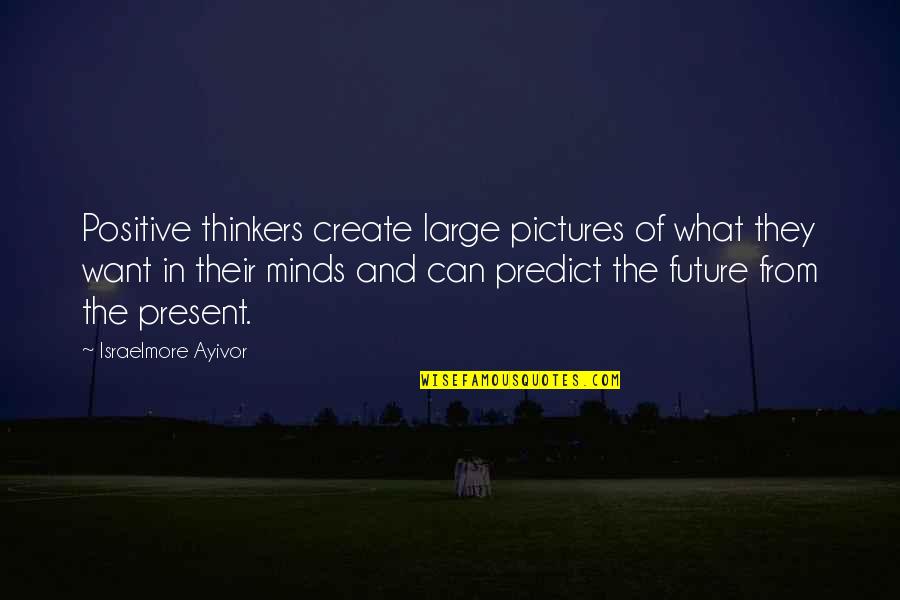 Bigger Picture Quotes By Israelmore Ayivor: Positive thinkers create large pictures of what they