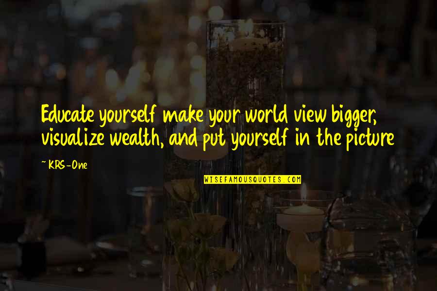 Bigger Picture Quotes By KRS-One: Educate yourself make your world view bigger, visualize Bigger Picture Quotes By KRS-One: Educate yourself make your world view bigger, visualize