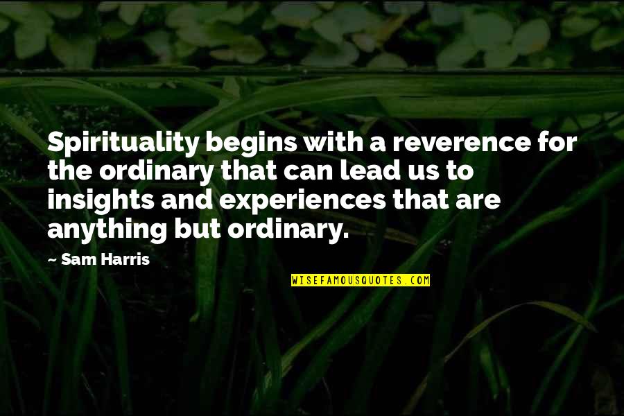 Bigger Plans Quotes By Sam Harris: Spirituality begins with a reverence for the ordinary