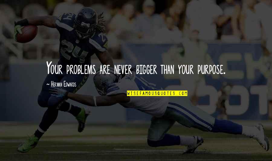 Bigger Problems Quotes By Herman Edwards: Your problems are never bigger than your purpose.