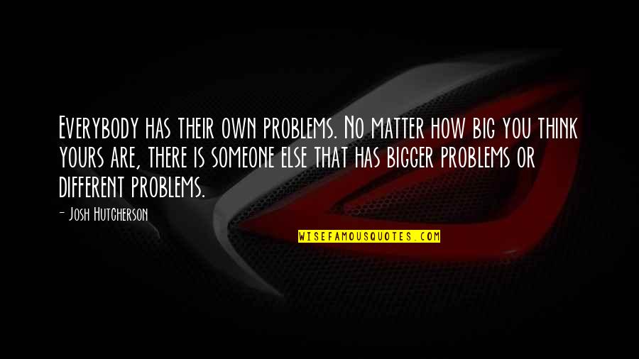 Bigger Problems Quotes By Josh Hutcherson: Everybody has their own problems. No matter how