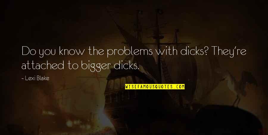 Bigger Problems Quotes By Lexi Blake: Do you know the problems with dicks? They're