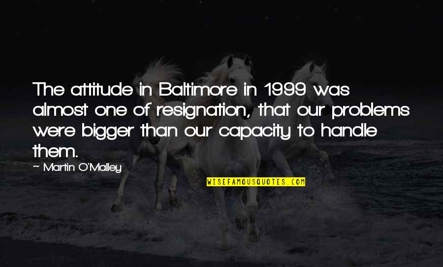 Bigger Problems Quotes By Martin O'Malley: The attitude in Baltimore in 1999 was almost