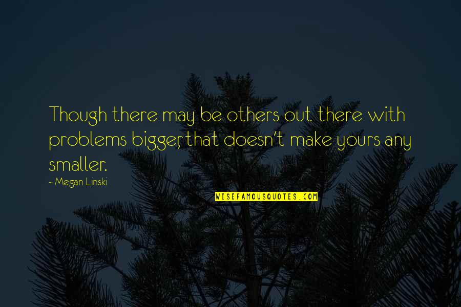 Bigger Problems Quotes By Megan Linski: Though there may be others out there with