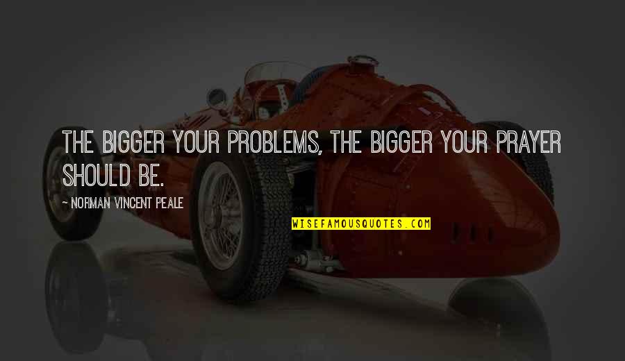 Bigger Problems Quotes By Norman Vincent Peale: The bigger your problems, the bigger your prayer