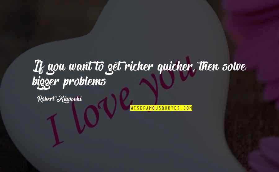 Bigger Problems Quotes By Robert Kiyosaki: If you want to get richer quicker, then