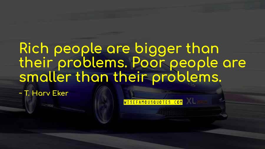 Bigger Problems Quotes By T. Harv Eker: Rich people are bigger than their problems. Poor