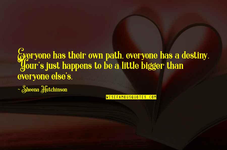 Bigger Quote Quotes By Sheena Hutchinson: Everyone has their own path, everyone has a