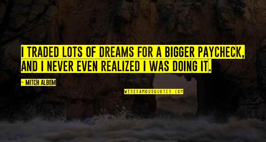 Bigger Quotes By Mitch Albom: I traded lots of dreams for a bigger