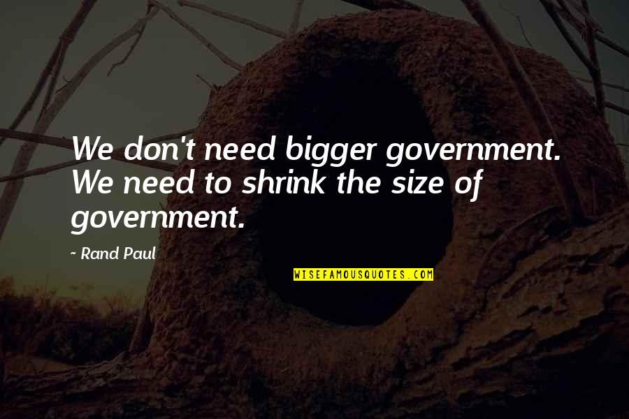 Bigger Quotes By Rand Paul: We don't need bigger government. We need to