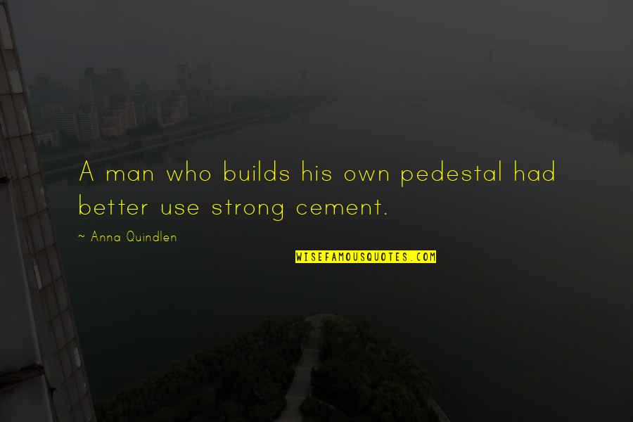 Bigger Stronger Faster Memorable Quotes By Anna Quindlen: A man who builds his own pedestal had