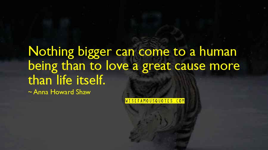 Bigger Than Life Quotes By Anna Howard Shaw: Nothing bigger can come to a human being