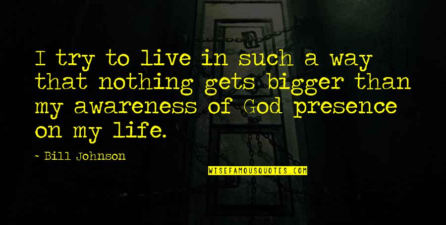 Bigger Than Life Quotes By Bill Johnson: I try to live in such a way Bigger Than Life Quotes By Bill Johnson: I try to live in such a way