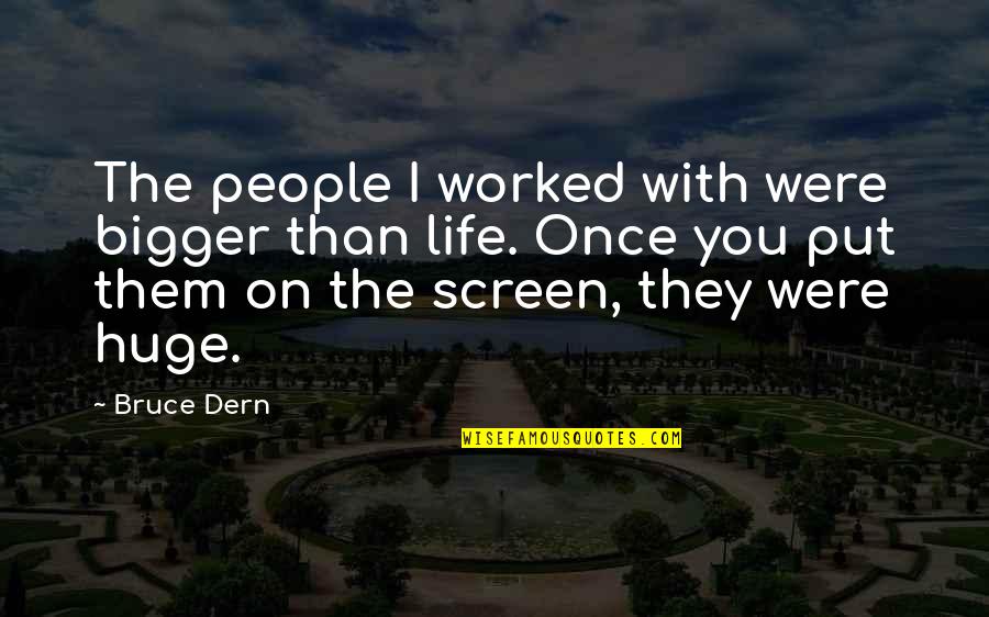Bigger Than Life Quotes By Bruce Dern: The people I worked with were bigger than