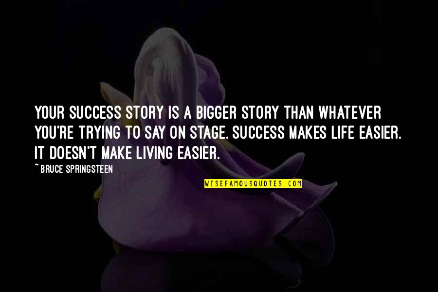 Bigger Than Life Quotes By Bruce Springsteen: Your success story is a bigger story than