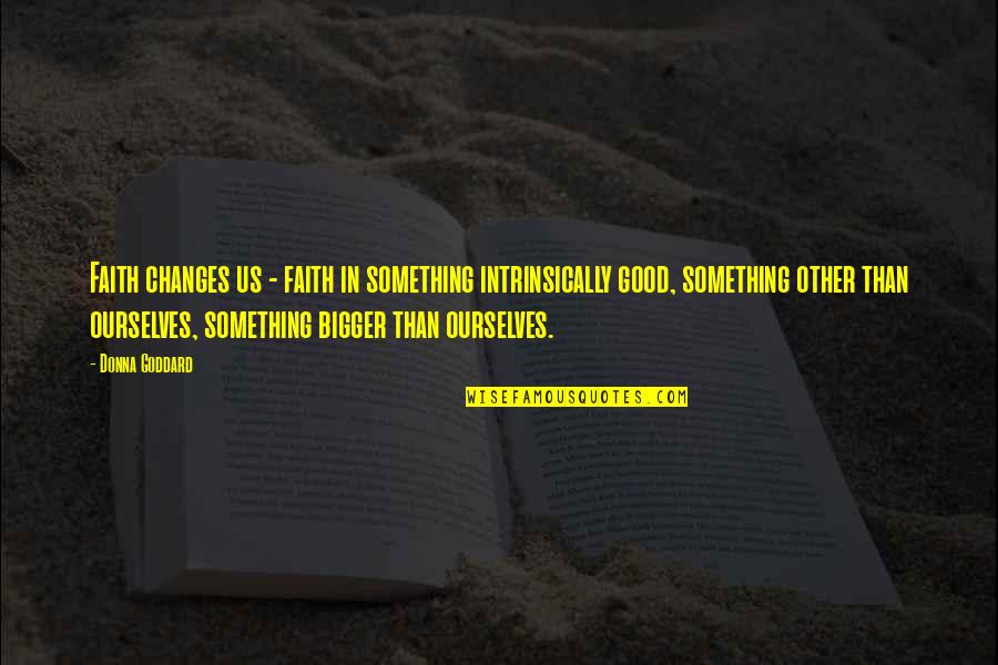 Bigger Than Life Quotes By Donna Goddard: Faith changes us - faith in something intrinsically