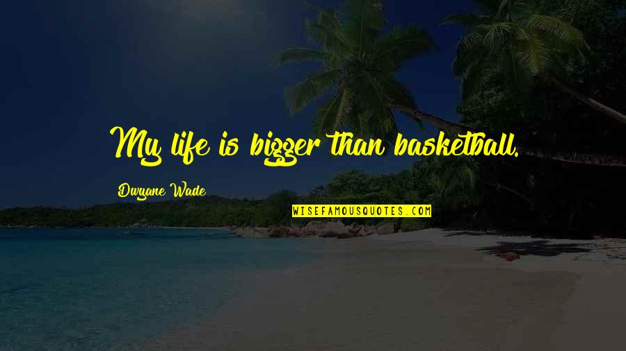 Bigger Than Life Quotes By Dwyane Wade: My life is bigger than basketball.