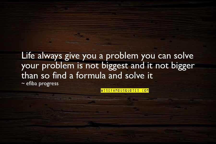 Bigger Than Life Quotes By Efiba Progress: Life always give you a problem you can