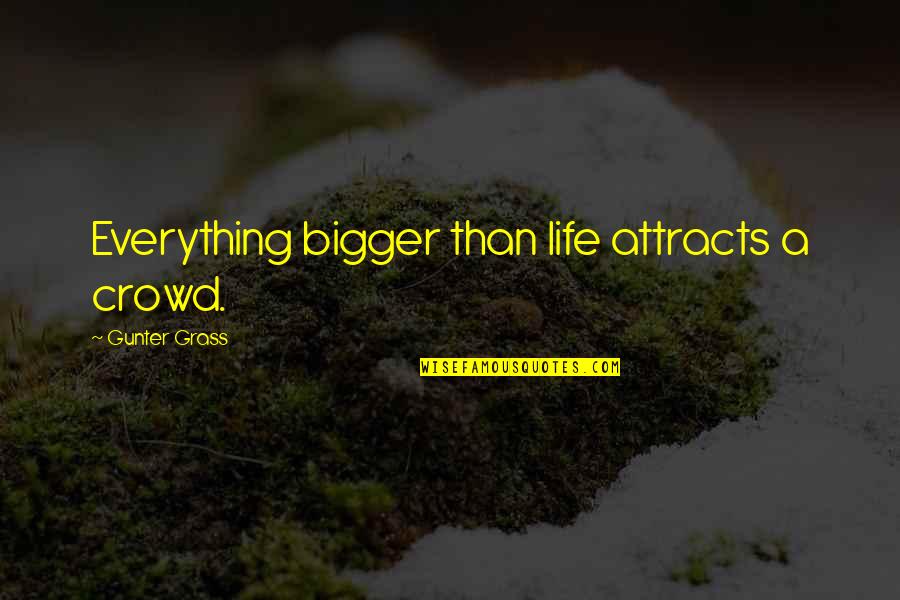 Bigger Than Life Quotes By Gunter Grass: Everything bigger than life attracts a crowd. Bigger Than Life Quotes By Gunter Grass: Everything bigger than life attracts a crowd.