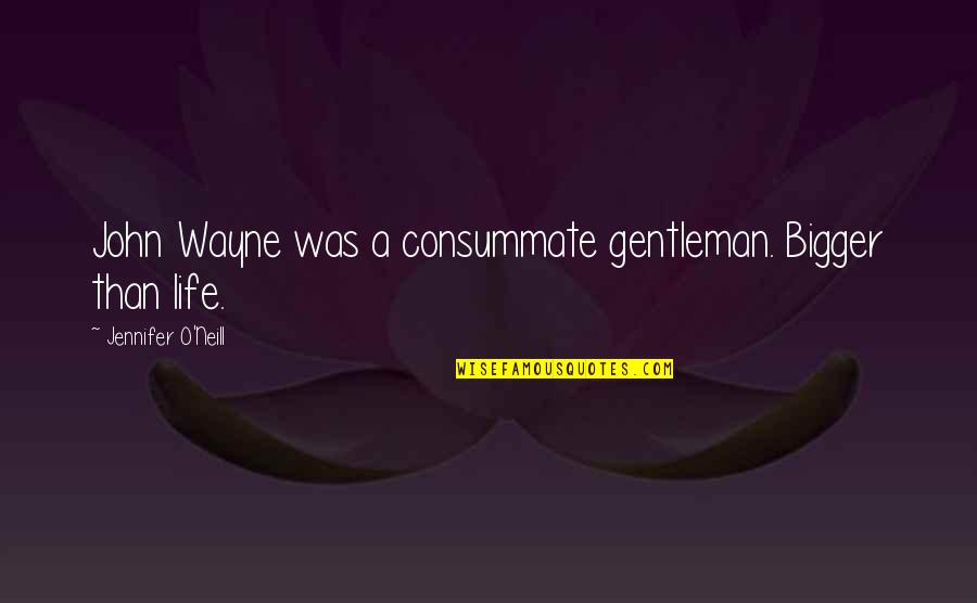 Bigger Than Life Quotes By Jennifer O'Neill: John Wayne was a consummate gentleman. Bigger than Bigger Than Life Quotes By Jennifer O'Neill: John Wayne was a consummate gentleman. Bigger than