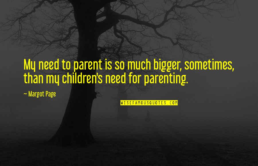 Bigger Than Life Quotes By Margot Page: My need to parent is so much bigger,