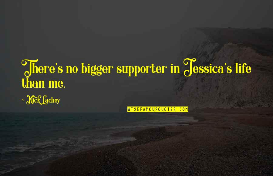 Bigger Than Life Quotes By Nick Lachey: There's no bigger supporter in Jessica's life than