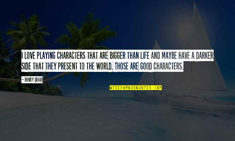 Bigger Than Life Quotes By Randy Quaid: I love playing characters that are bigger than
