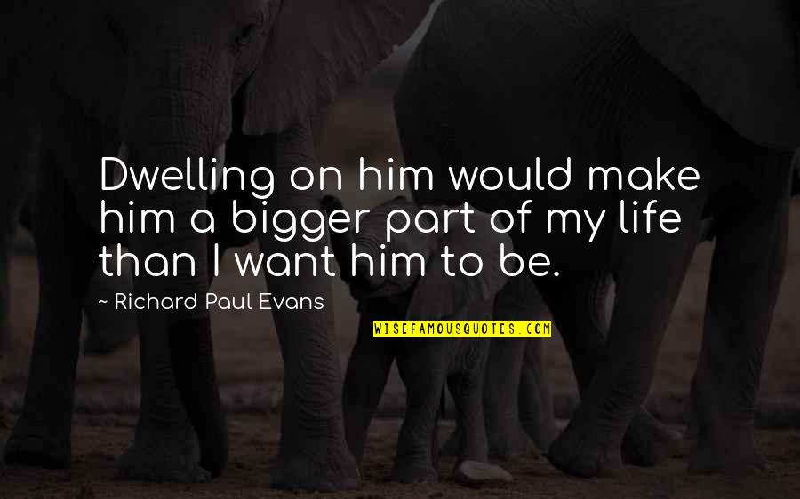 Bigger Than Life Quotes By Richard Paul Evans: Dwelling on him would make him a bigger