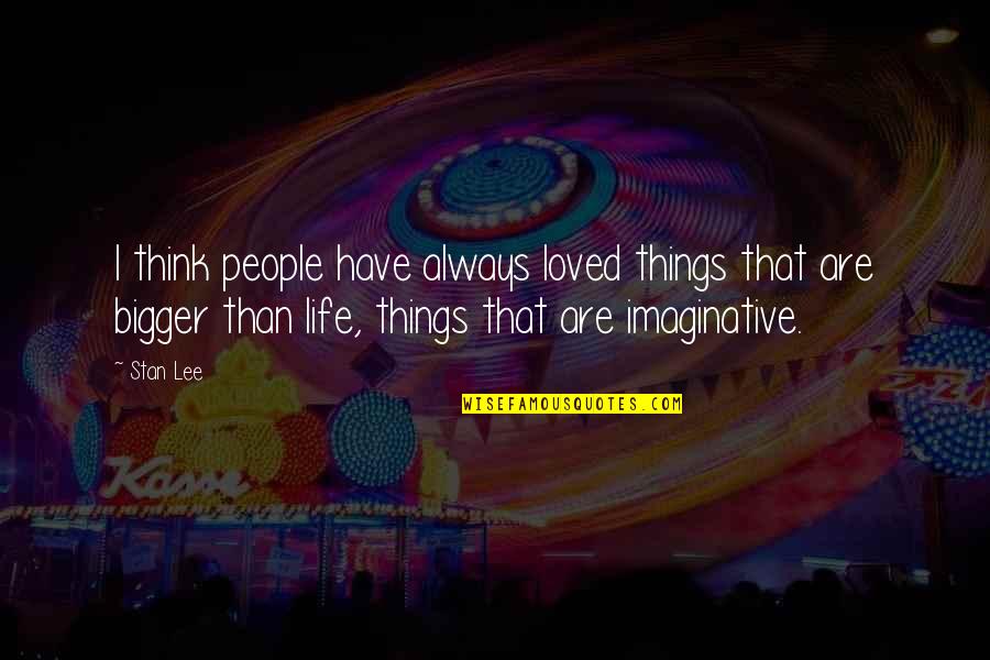 Bigger Than Life Quotes By Stan Lee: I think people have always loved things that Bigger Than Life Quotes By Stan Lee: I think people have always loved things that