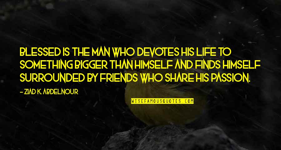 Bigger Than Life Quotes By Ziad K. Abdelnour: Blessed is the man who devotes his life