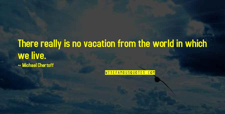 Bigger The Bow Quotes By Michael Chertoff: There really is no vacation from the world