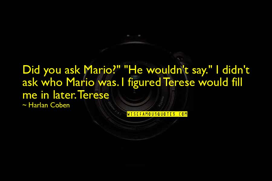 Biggerness Quotes By Harlan Coben: Did you ask Mario?" "He wouldn't say." I Biggerness Quotes By Harlan Coben: Did you ask Mario?" "He wouldn't say." I