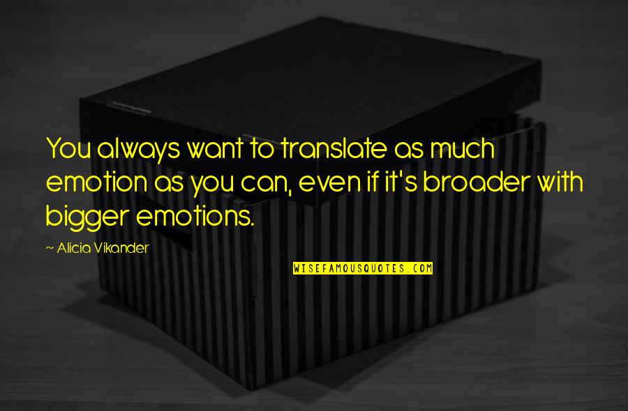 Bigger's Quotes By Alicia Vikander: You always want to translate as much emotion Bigger's Quotes By Alicia Vikander: You always want to translate as much emotion