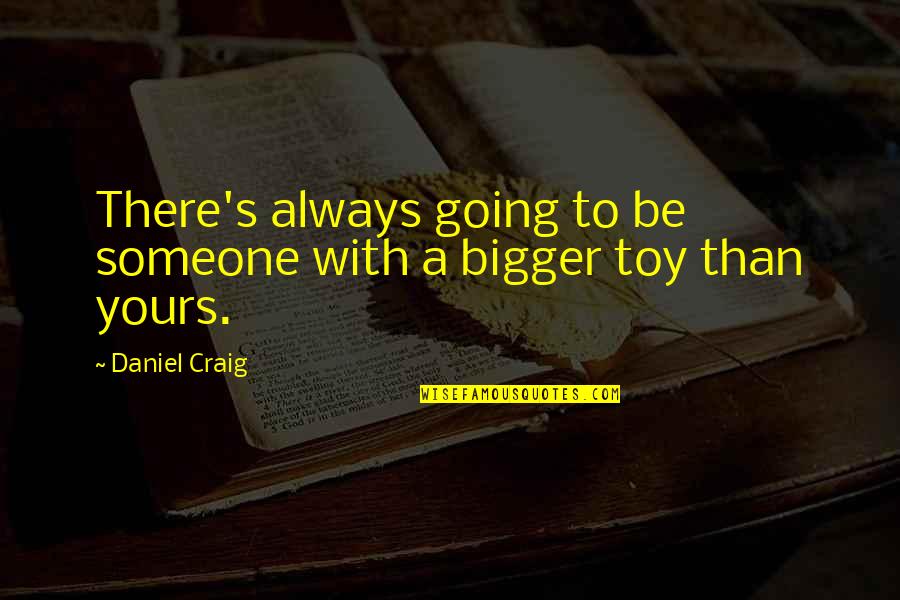 Bigger's Quotes By Daniel Craig: There's always going to be someone with a