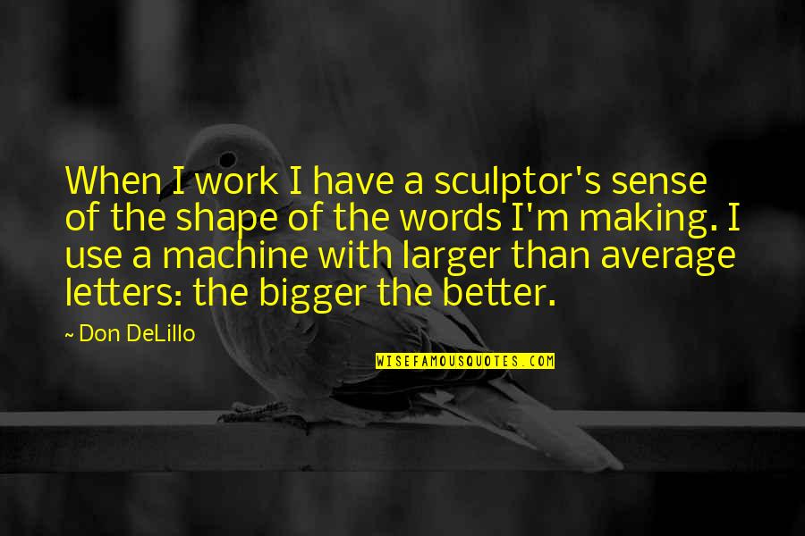 Bigger's Quotes By Don DeLillo: When I work I have a sculptor's sense Bigger's Quotes By Don DeLillo: When I work I have a sculptor's sense