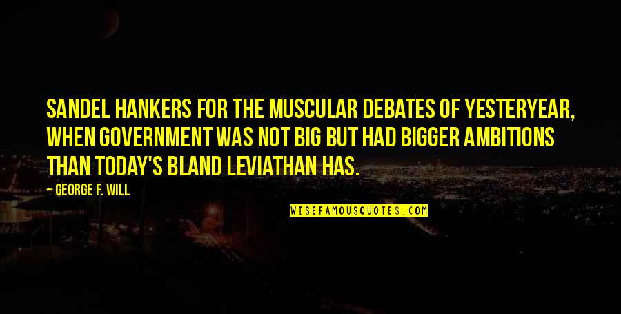 Bigger's Quotes By George F. Will: Sandel hankers for the muscular debates of yesteryear, Bigger's Quotes By George F. Will: Sandel hankers for the muscular debates of yesteryear,