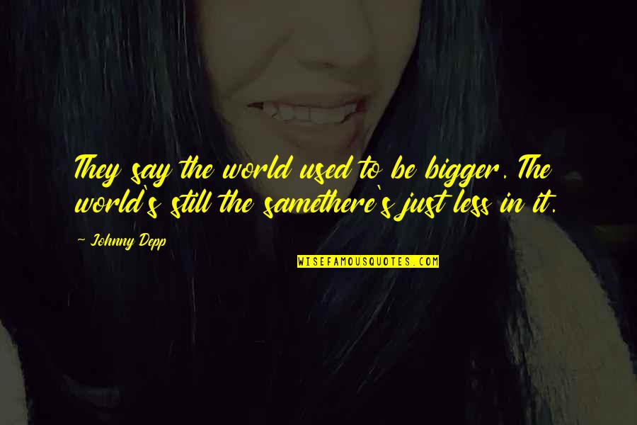 Bigger's Quotes By Johnny Depp: They say the world used to be bigger. Bigger's Quotes By Johnny Depp: They say the world used to be bigger.