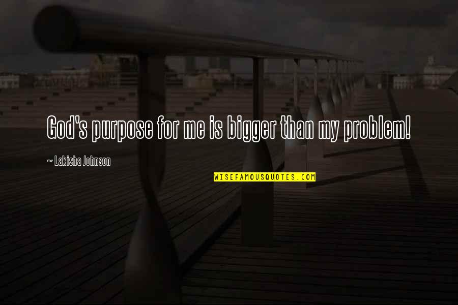 Bigger's Quotes By Lakisha Johnson: God's purpose for me is bigger than my Bigger's Quotes By Lakisha Johnson: God's purpose for me is bigger than my
