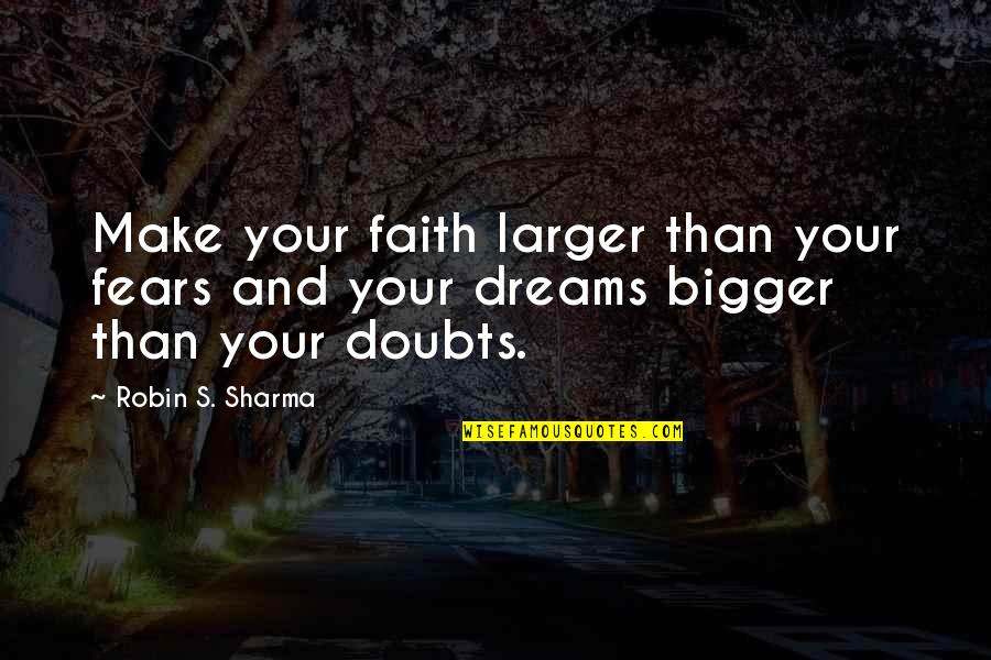 Bigger's Quotes By Robin S. Sharma: Make your faith larger than your fears and