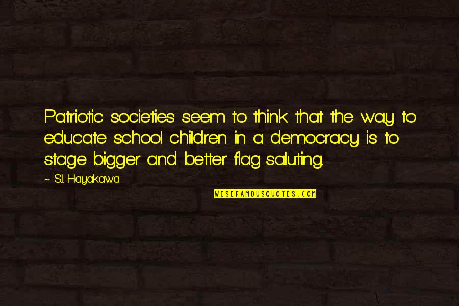 Bigger's Quotes By S.I. Hayakawa: Patriotic societies seem to think that the way Bigger's Quotes By S.I. Hayakawa: Patriotic societies seem to think that the way