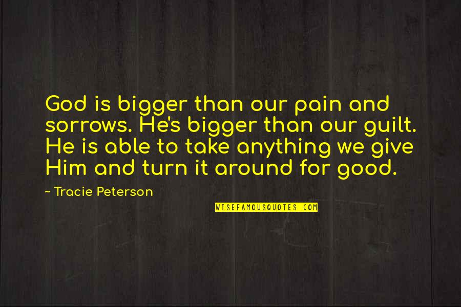 Bigger's Quotes By Tracie Peterson: God is bigger than our pain and sorrows. Bigger's Quotes By Tracie Peterson: God is bigger than our pain and sorrows.
