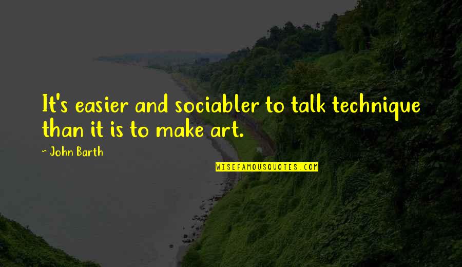 Biggerts Quotes By John Barth: It's easier and sociabler to talk technique than