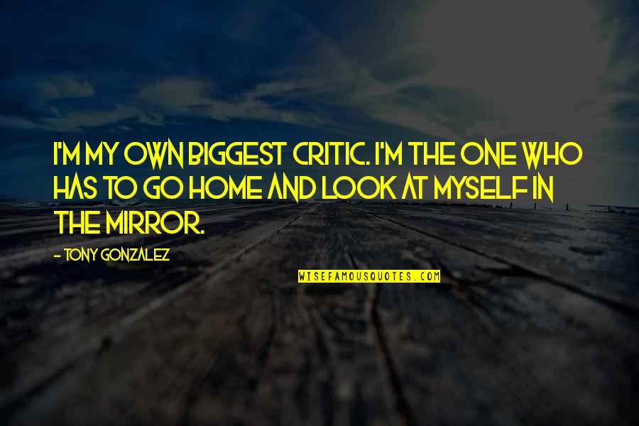 Biggest Critic Quotes By Tony Gonzalez: I'm my own biggest critic. I'm the one