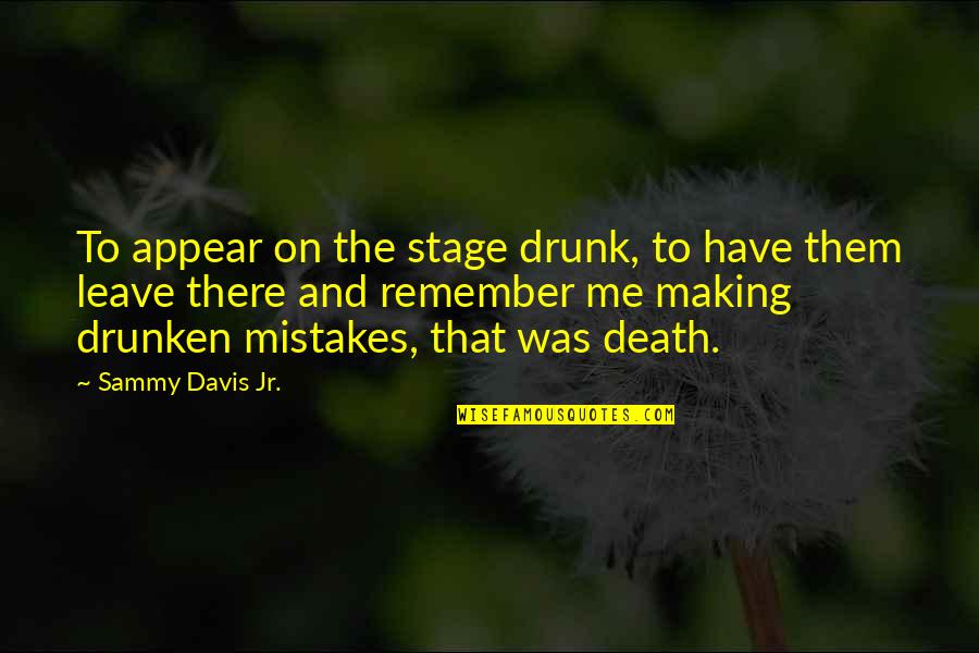 Biggest Day Of My Life Quotes By Sammy Davis Jr.: To appear on the stage drunk, to have Biggest Day Of My Life Quotes By Sammy Davis Jr.: To appear on the stage drunk, to have