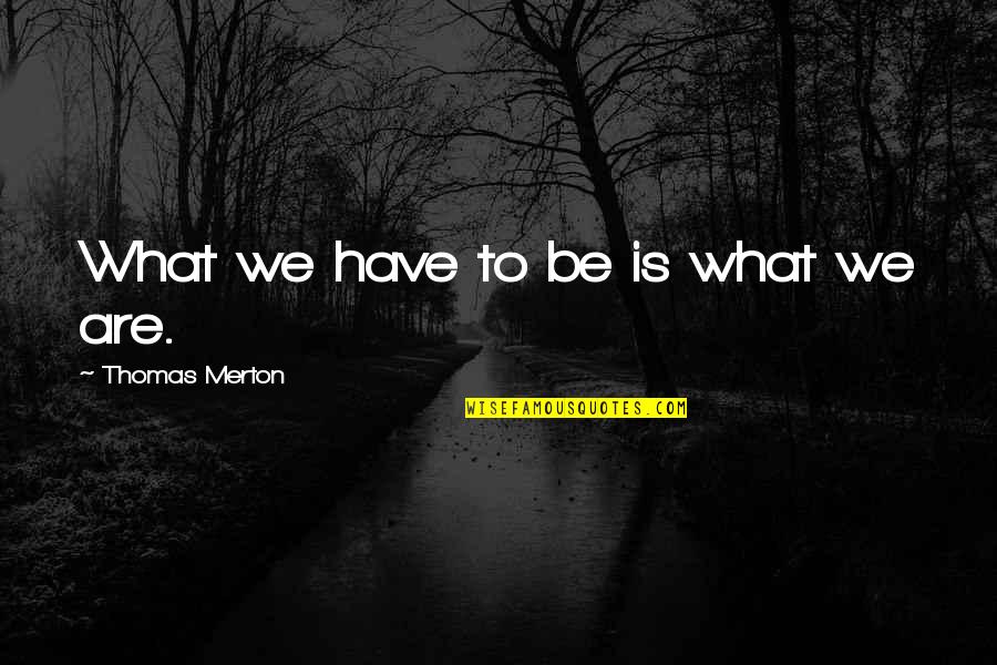 Biggest Day Of My Life Quotes By Thomas Merton: What we have to be is what we Biggest Day Of My Life Quotes By Thomas Merton: What we have to be is what we