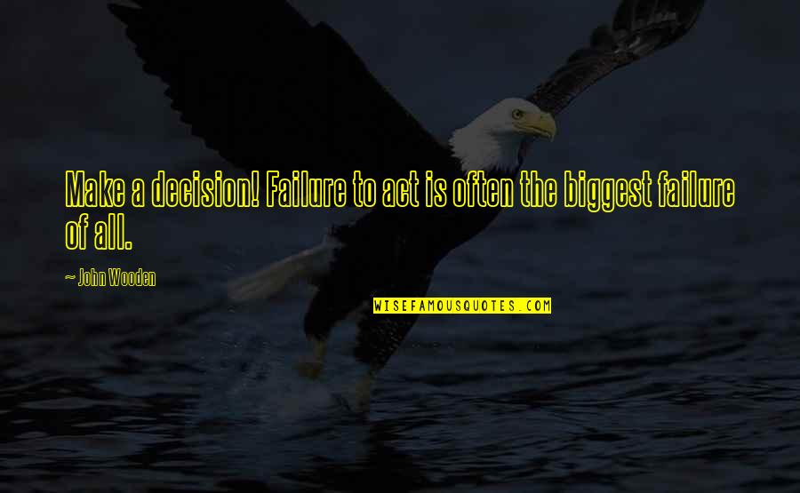 Biggest Decision Quotes By John Wooden: Make a decision! Failure to act is often