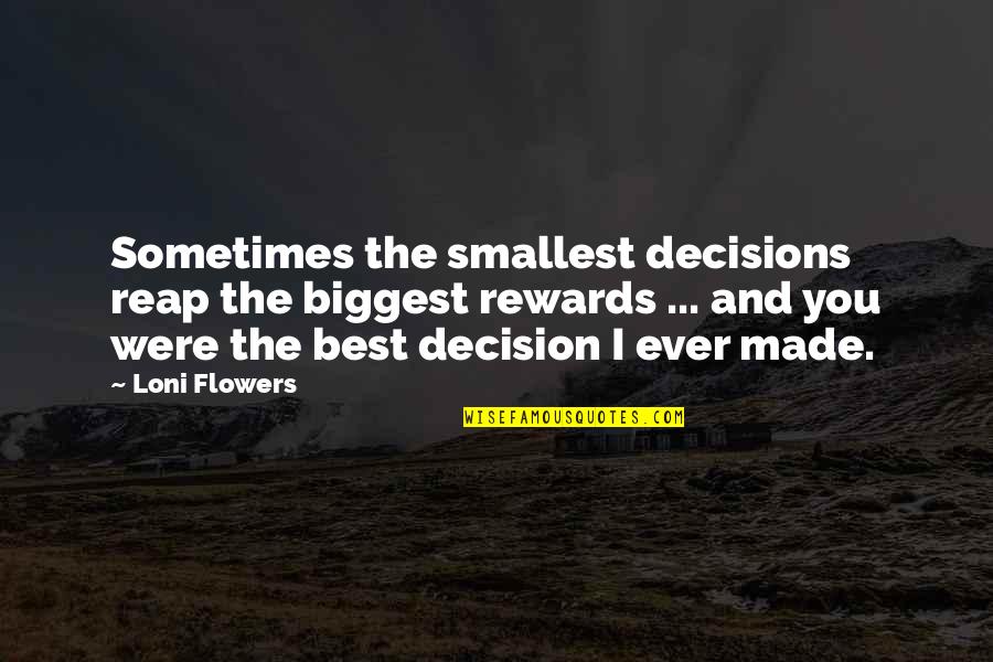 Biggest Decision Quotes By Loni Flowers: Sometimes the smallest decisions reap the biggest rewards Biggest Decision Quotes By Loni Flowers: Sometimes the smallest decisions reap the biggest rewards