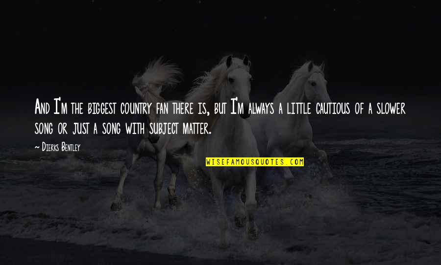 Biggest Fan Quotes By Dierks Bentley: And I'm the biggest country fan there is,