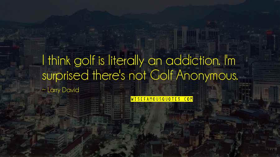 Biggest Fan Quotes By Larry David: I think golf is literally an addiction. I'm