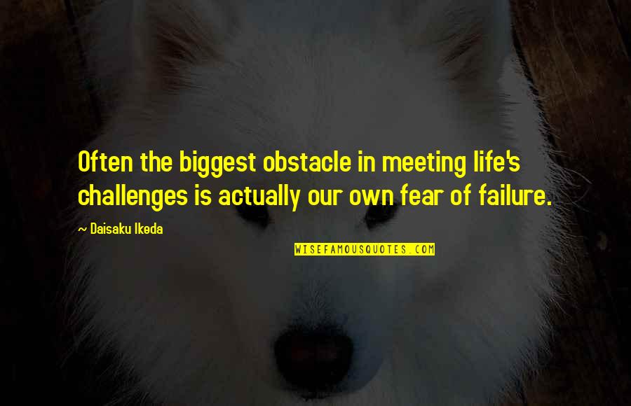 Biggest Fear Quotes By Daisaku Ikeda: Often the biggest obstacle in meeting life's challenges